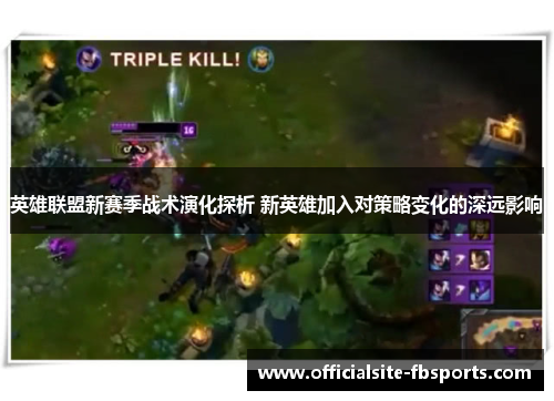 英雄联盟新赛季战术演化探析 新英雄加入对策略变化的深远影响 英雄联盟新赛季战术演化探析 新英雄加入对策略变化的深远影响