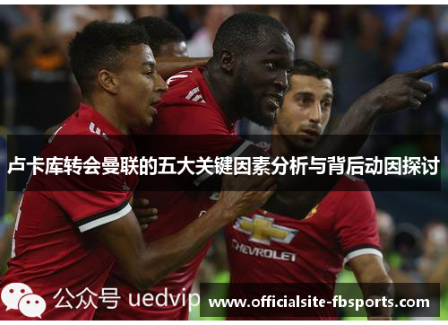 卢卡库转会曼联的五大关键因素分析与背后动因探讨