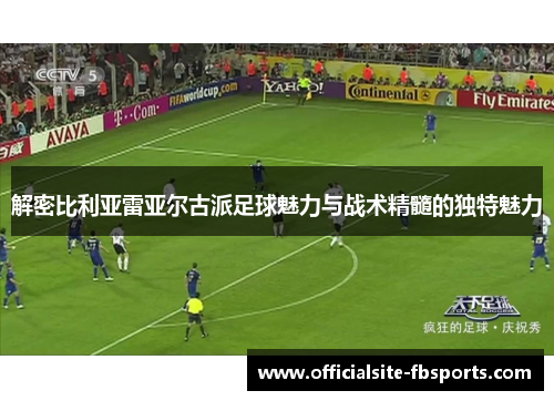 解密比利亚雷亚尔古派足球魅力与战术精髓的独特魅力