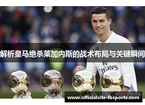 解析皇马绝杀莱加内斯的战术布局与关键瞬间