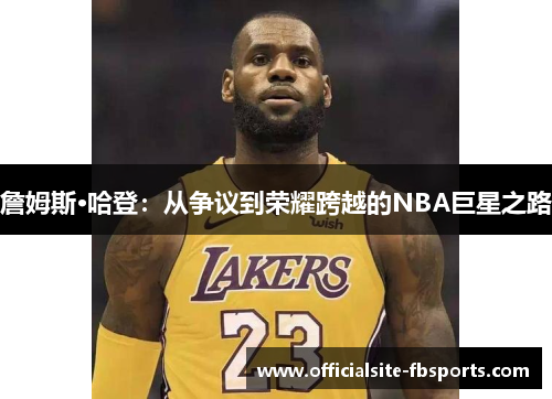 詹姆斯·哈登：从争议到荣耀跨越的NBA巨星之路