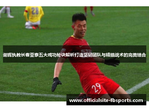 谢晖执教长春亚泰五大成功秘诀解析打造坚韧团队与精细战术的完美结合