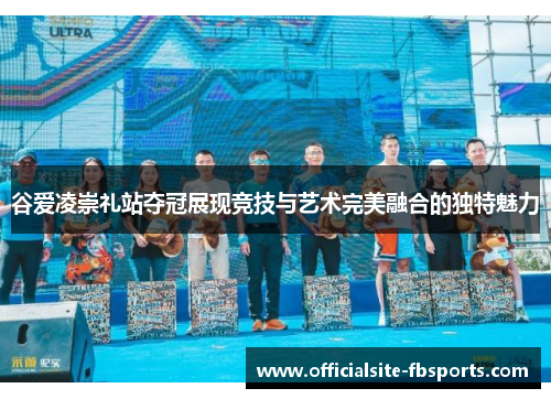 谷爱凌崇礼站夺冠展现竞技与艺术完美融合的独特魅力