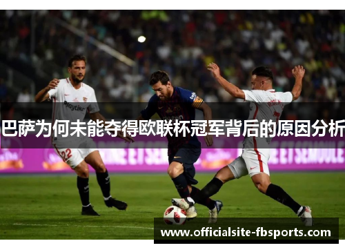 巴萨为何未能夺得欧联杯冠军背后的原因分析