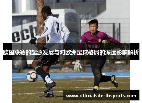 欧国联赛的起源发展与对欧洲足球格局的深远影响解析