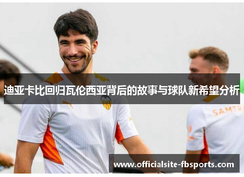 迪亚卡比回归瓦伦西亚背后的故事与球队新希望分析