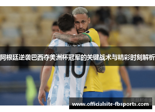 阿根廷逆袭巴西夺美洲杯冠军的关键战术与精彩时刻解析