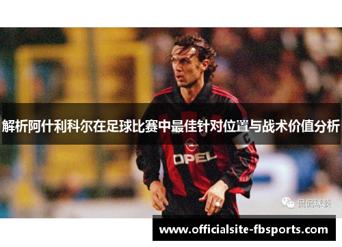 解析阿什利科尔在足球比赛中最佳针对位置与战术价值分析 解析阿什利科尔在足球比赛中最佳针对位置与战术价值分析