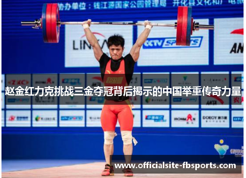 赵金红力克挑战三金夺冠背后揭示的中国举重传奇力量 赵金红力克挑战三金夺冠背后揭示的中国举重传奇力量