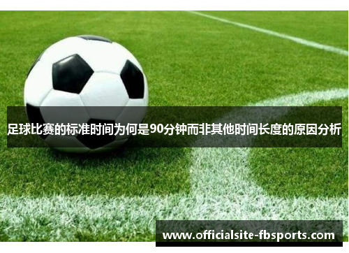 足球比赛的标准时间为何是90分钟而非其他时间长度的原因分析