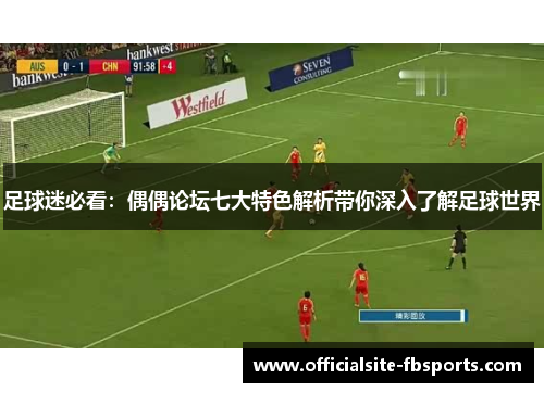 足球迷必看：偶偶论坛七大特色解析带你深入了解足球世界