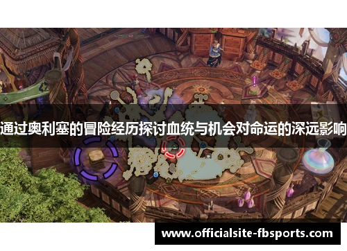 通过奥利塞的冒险经历探讨血统与机会对命运的深远影响