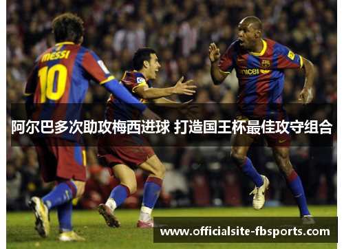 阿尔巴多次助攻梅西进球 打造国王杯最佳攻守组合 阿尔巴多次助攻梅西进球 打造国王杯最佳攻守组合