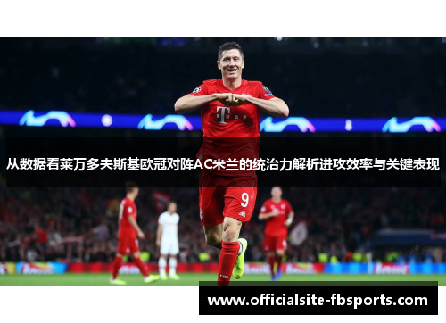 从数据看莱万多夫斯基欧冠对阵AC米兰的统治力解析进攻效率与关键表现 从数据看莱万多夫斯基欧冠对阵AC米兰的统治力解析进攻效率与关键表现